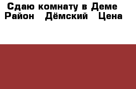 Сдаю комнату в Деме › Район ­ Дёмский › Цена ­ 6 000 - Башкортостан респ., Уфимский р-н Недвижимость » Квартиры сниму   
